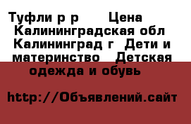 Туфли р-р 29 › Цена ­ 700 - Калининградская обл., Калининград г. Дети и материнство » Детская одежда и обувь   